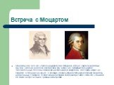 Встреча с Моцартом. Однажды ему всё же удалось вырваться и побывать в Вене, увидеть знакомых, друзей. Сколько радости доставляли ему встречи с любимым Моцартом! Увлекательные беседы сменялись исполнением квартетов, где Гайдн играл на скрипке, а Моцарт на альте. С особым удовольствием Моцарт исполнял