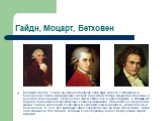 Гайдн, Моцарт, Бетховен. Великий мастер, Гайдн неустанно обновлял свой язык; вместе с Моцартом и Бетховеном Гайдн сформировал и довел до редкой степени совершенства стиль т.н. венского классицизма. Начала этого стиля лежат еще в эпохе барокко, а поздний его период подводит непосредственно к эпохе ро