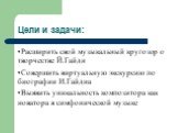 Цели и задачи: Расширить свой музыкальный кругозор о творчестве Й.Гайдн Совершить виртуальную экскурсию по биографии И.Гайдна Выявить уникальность композитора как новатора в симфонической музыке