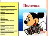 Полечка. Светит в небе солнышко, солнышко Золотое донышко, донышкос Шепчет ветер облачку, облачку Ну-ка спляшем полечку, полечку Припев: Ля-ля-ля-ля… Ну-ка спляшем полечку, полечку Звуки скрипки тонкие, тонкие, Звуки флейты звонкие, звонкие Медь на трубах яркая, яркая Пляска будет жаркая, жаркая.