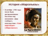 В октябре 1792 года песня была инструментована Госсеком под названием «Дар свободе», впоследствии «Гимн марсельцев» («Марсельеза»).