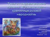 Тема исследовательского проекта: «Русские песни – хранилище русской народности». Составители: фольклористы- песенники Руководитель: Солдатова Н.А.