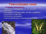 Разнообразие песен. По жанрам песни делятся: 1)обрядовые, календарные, т.е пасхальные, жатвенные. 2)связанные с этапами жизни: детские, свадебные, похоронные, солдатские. 3)плясовые, хороводные. 4)эпические(былины) и лирические протяжные.