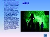 Disco. Disco ознаменовало расцвет популярной музыке, взявшей за основу dance. Этот стиль появился из звучания раннего funk и disco 70-х годов, где, прежде всего, подчеркивался ритм, он был важнее исполнителя и песни. Disco получил свое название от слова . Так назывались клубы, которые не играли ниче
