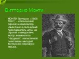 Витторио Монти. МОНТИ Витторио (1868 1922 ) – итальянский скрипач и композитор, известный в свое время преподаватель игры на скрипке и мандолине, автор знаменитого "Чардаша", написанного по мотивам мелодий венгерских народных танцев.