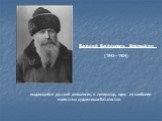выдающийся русский живописец и литератор, один из наиболее известных художников-баталистов. Васи́лий Васи́льевич Вереща́гин. (1842—1904)