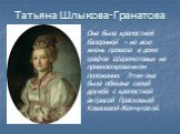 Татьяна Шлыкова-Гранатова. Она была крепостной балериной – но всю жизнь провела в доме графов Шереметевых на привилегированном положении. Этим она была обязана своей дружбе с крепостной актрисой Прасковьей Ковалевой-Жемчуговой.