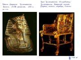 Маска фараона Тутанхамона. Золото. ХVIII династия, ХІV в. до н.э. Трон Тутанхамона. Из гробницы Тутанхамона. Каирский музей. Дерево, золото, серебро, стекло.