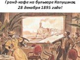 Гранд-кафе на бульваре Капуцинов, 28 декабря 1895 года!