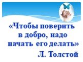 «Чтобы поверить в добро, надо начать его делать» Л. Толстой
