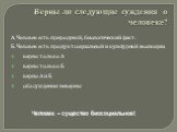 Верны ли следующие суждения о человеке? А. Человек есть природный, биологический факт. Б. Человек есть продукт социальной и культурной эволюции. верно только А верно только Б верно А и Б оба суждения неверны. Человек – существо биосоциальное!