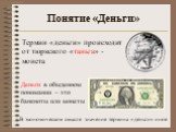 Понятие «Деньги». Деньги в обыденном понимании – это банкноты или монеты. В экономическом смысле значение термина «деньги» иное. Термин «деньги» происходит от тюркского «таньга» - монета