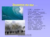 Знаете ли вы …. В 1964 г., неподалеку от Аляски произошло землетрясение, вызвавшее цунами с волнами высотой в 3-6 м., разрушившими побережье в Калифорнии, Орегоне и Вашингтоне. Центр предупреждения о цунами в зонах риска тщательно контролирует беспорядки, какие могут вызвать цунами. Когда возникает 