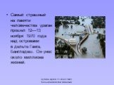 Самый страшный на памяти человечества ураган прошел 12—13 ноября 1970 года над островами в дельте Ганга, Бангладеш. Он унес около миллиона жизней.