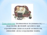 Гиподинамия (пониженная подвижность) — нарушение функций организм при ограничении двигательной активности, снижении силы сокращения мышц.