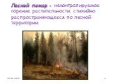 Лесной пожар - неконтролируемое горение растительности, стихийно распространяющееся по лесной территории.