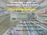 Презентация к уроку по окружающему миру в 3 классе. «Что такое деньги». Автор презентации учитель начальных классов ГОУ СОШ № 962 г.Москвы Михайлова Любовь Александровна