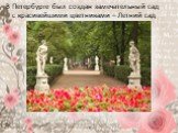 В Петербурге был создан замечательный сад с красивейшими цветниками – Летний сад