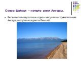 Озеро Байкал – начало реки Ангары. Вытекает из озера лишь одна - могучая и стремительная Ангара, которая впадает в Енисей.