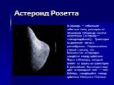 Астероид Розетта. Астероиды — небольшие небесные тела, размером от нескольких метров до тысячи километров (астероид — «звездоподобный»). Траектории их движения весьма разнообразны. Первоначально ученые считали, что большинство астероидов находятся между орбитами Марса и Юпитера, который влияет на фо