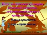 Цель: воспитание культурно- развитой личности, соблюдающей нормы и правила этики. Форма проведения: игра - соревнование. Ответственные: учителя 1-х классов.