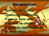 Простите, пожалуйста. Приношу свои извинения. Я виноват перед вами. Я не хотел вас обидеть. Я принимаю ваши извинения. Не беспокойтесь.