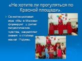 «Не хотите ли прогуляться по Красной площади». Сюжетно-ролевая игра «Мы в Москве» формирует у детей патриотические чувства, закрепляет знания о столице нашей Родины.