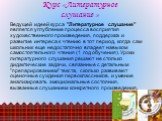 Курс «Литературное слушание ». Ведущей идеей курса "Литературное слушание" является углубление процесса восприятия художественного произведения, поддержка и развитие интереса к чтению в тот период, когда сам школьник еще недостаточно владеет навыком самостоятельного чтения (1 год обучения)