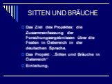 SITTEN UND BRÄUCHE. Das Ziel des Projektes: die Zusammenfassung der Forschungsergebnissen über die Festen in Österreich in der deutschen Sprache. Das Projekt: „Sitten und Bräuche in Österreich“ Einleitung.