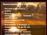 Инволюционные психозы. Распространенность – 0,25% Результат патологического течения климактерия (климактерические психозы) Возникают у женщин в возрасте от 45 до 55 лет Представлены одним затяжным (пока тянется климактерий) приступом