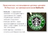 Практическое использование цепочки ценности М.Портера на примере компании Starbucks. Starbucks — американская компания по продаже кофе и одноимённая сеть кофеен. Управляющая компания — Starbucks Corporation. Starbucks является самой крупной кофейной компанией в мире, с сетью кофеен более 22,5 тыс. в