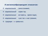 К системообразующим относятся: национальное самосознание; национальный характер; национальные интересы, ориентации; национальные чувства и настроения; традиции и привычки.