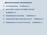 Динамические компоненты: мотивационные особенности интеллектуально-познавательные особенности, эмоционально-волевые особенности коммуникативно-поведенческие особенности национально-психологические особенности.