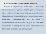 4. Психология социальных классов Классы в социальной психологии – большие организованные группы людей, различающиеся по их месту в исторически определенной системе общественного производства, по их отношению к средствам производства, по их роли в общественной организации труда и по способам получени