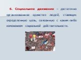 6. Социальное движение – достаточно организованное единство людей, ставящих определенную цель, связанную с каким-либо изменением социальной действительности.