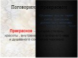 Поговорим о прекрасном. Прекрасное – высшая степень красоты , внутреннего и внешнего мира и душевного состояния человека. Служенье муз не терпит суеты; прекрасное должно быть величаво. Александр Сергеевич Пушкин