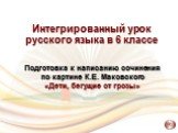 Интегрированный урок русского языка в 6 классе. Подготовка к написанию сочинения по картине К.Е. Маковского «Дети, бегущие от грозы»