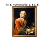 М.В. Ломоносов. У. 6 с. 6.
