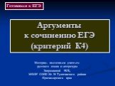 Аргументы к сочинению ЕГЭ (критерий К4). Материал подготовлен учителем русского языка и литературы Завражновой Н.П., МБОУ СОШ № 35 Туапсинского района Краснодарского края. Готовимся к ЕГЭ