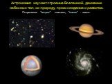 Астрономия изучает строение Вселенной, движение небесных тел, их природу, происхождение и развитие. По-гречески "астрон" - светило, "номос" - закон.