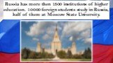 Russia has more then 1300 institutions of higher education. 10000 foreign students study in Russia, half of them at Moscow State University.