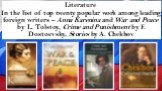 Literature In the list of top twenty popular work among leading foreign writers – Anna Karenina and War and Peace by L. Tolstoy, Crime and Punishment by F. Dostoevsky, Stories by A. Chekhov