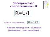 Электрическое сопротивление - R. R=U/I. Единицы сопротивления. 1Ом=1В/А. Разные проводники обладают различным сопротивлением.