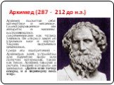 Архимед (287 - 212 до н.э.). Архимед посвятил себя математике и механике. Сконструированные им аппараты и машины воспринимались современниками как чудеса техники. Он открыл закон об удельном весе и изучал теорию подъемных механизмов. Среди его изобретений – Архимедов винт, устройство для поднятия во