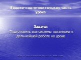 Вводно-подготовительная часть урока. Задача: Подготовить все системы организма к дальнейшей работе на уроке