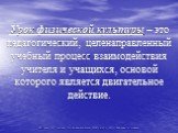 Урок физической культуры – это педагогический, целенаправленный учебный процесс взаимодействия учителя и учащихся, основой которого является двигательное действие.