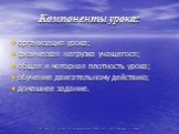 Компоненты урока: организация урока; физическая нагрузка учащегося; общая и моторная плотность урока; обучение двигательному действию; домашнее задание.