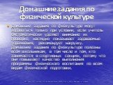 Домашние задания по физической культуре. Домашние задания по физкультуре могут задаваться только при условии, если учитель систематически уделяет внимание их проверке, наглядно показывает задаваемые упражнения, рекомендует нагрузку. Домашние задания по физкультуре полезны всем школьникам, в том числ