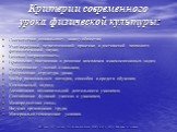 Критерии современного урока физической культуры: Соответствие социальному заказу общества; Учет передовой педагогической практики и достижений психолого-физиологической науки; Целевая направленность; Правильная постановка и решение комплекса взаимосвязанных задач; Формирование умений и навыков; Сове