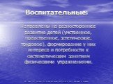 Воспитательные: Направлены на разностороннее развитие детей (умственное, нравственное, эстетическое, трудовое), формирование у них интереса и потребности к систематическим занятиям физическими упражнениями.